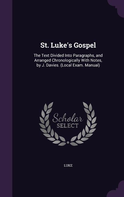 St. Luke‘s Gospel: The Text Divided Into Paragraphs and Arranged Chronologically With Notes by J. Davies. (Local Exam. Manual)
