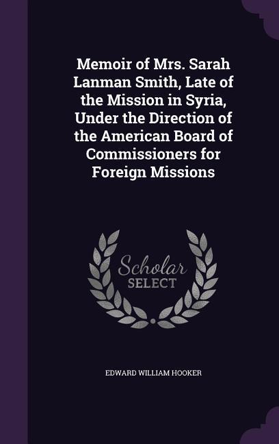 Memoir of Mrs. Sarah Lanman Smith Late of the Mission in Syria Under the Direction of the American Board of Commissioners for Foreign Missions