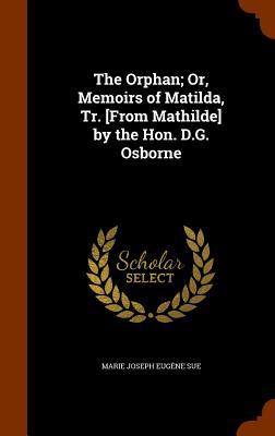 The Orphan; Or Memoirs of Matilda Tr. [From Mathilde] by the Hon. D.G. Osborne