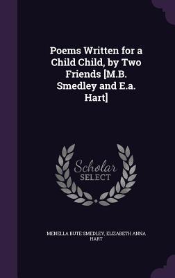 Poems Written for a Child Child by Two Friends [M.B. Smedley and E.a. Hart]