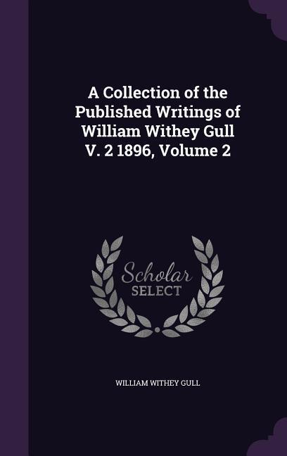 A Collection of the Published Writings of William Withey Gull V. 2 1896 Volume 2