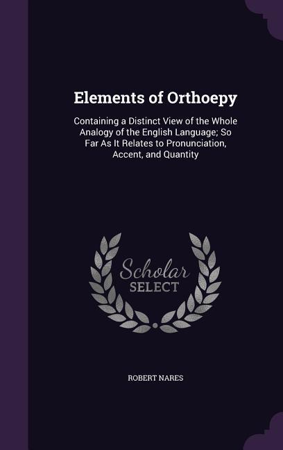 Elements of Orthoepy: Containing a Distinct View of the Whole Analogy of the English Language; So Far As It Relates to Pronunciation Accent