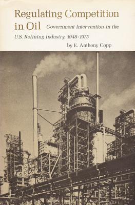 Regulating Competition in Oil: Government Intervention in the U.S. Refining Industry 1948-1975