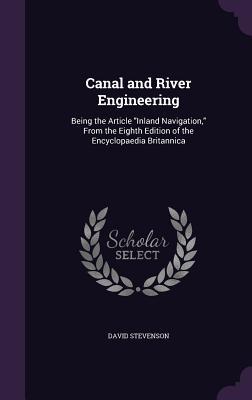 Canal and River Engineering: Being the Article Inland Navigation From the Eighth Edition of the Encyclopaedia Britannica