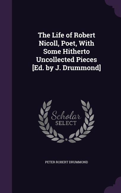 The Life of Robert Nicoll Poet With Some Hitherto Uncollected Pieces [Ed. by J. Drummond]