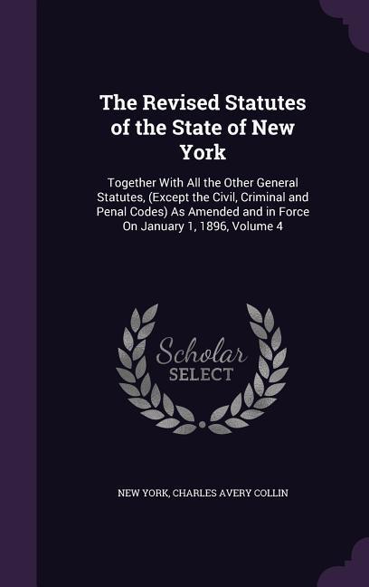 The Revised Statutes of the State of New York: Together With All the Other General Statutes (Except the Civil Criminal and Penal Codes) As Amended a