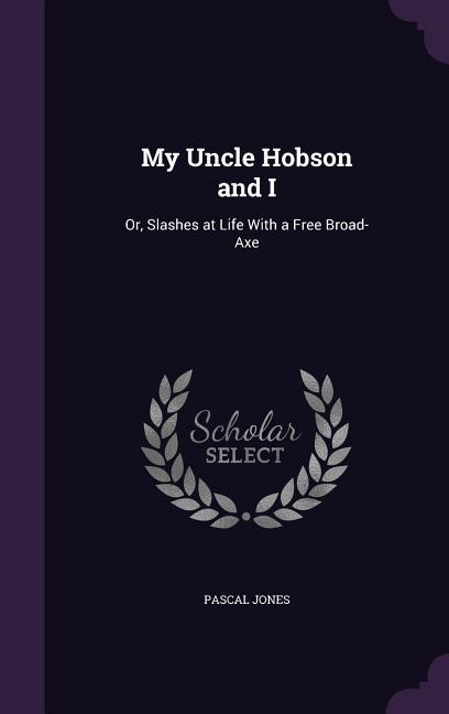 My Uncle Hobson and I: Or Slashes at Life With a Free Broad-Axe