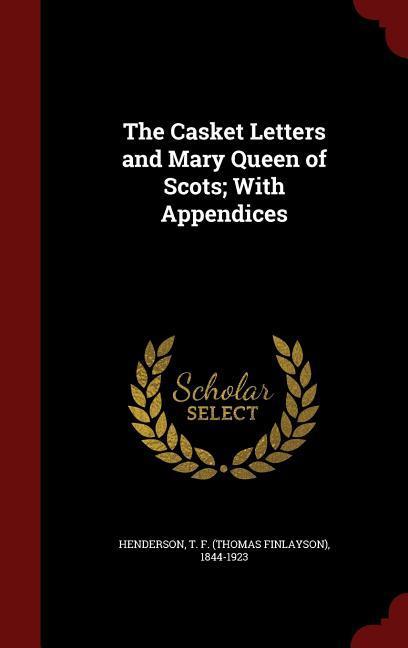 The Casket Letters and Mary Queen of Scots; With Appendices