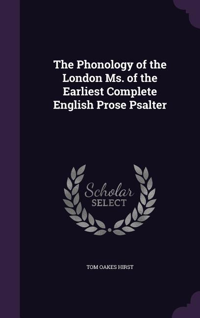 The Phonology of the London Ms. of the Earliest Complete English Prose Psalter
