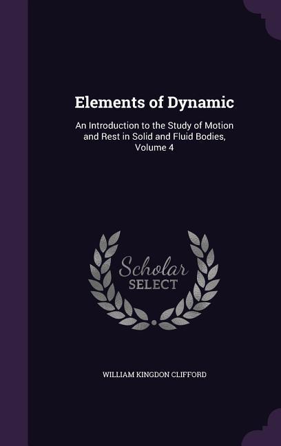 Elements of Dynamic: An Introduction to the Study of Motion and Rest in Solid and Fluid Bodies Volume 4