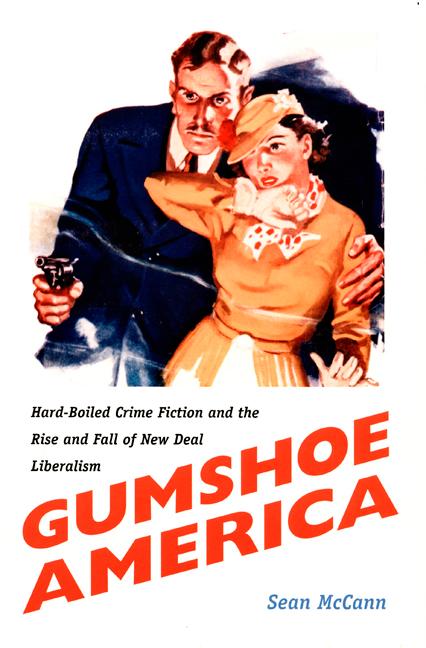 Gumshoe America: Hard-Boiled Crime Fiction and the Rise and Fall of New Deal Liberalism - Sean McCann