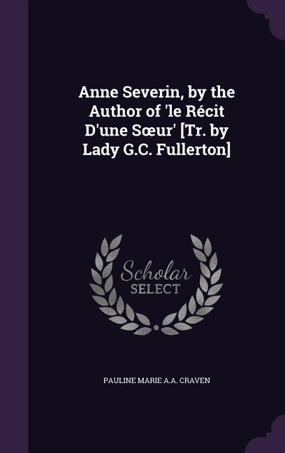 Anne Severin by the Author of ‘le Récit D‘une Soeur‘ [Tr. by Lady G.C. Fullerton]