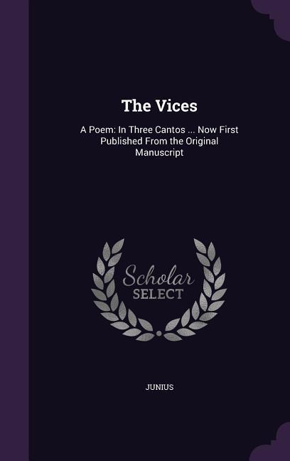 The Vices: A Poem: In Three Cantos ... Now First Published From the Original Manuscript