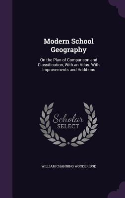 Modern School Geography: On the Plan of Comparison and Classification With an Atlas. With Improvements and Additions