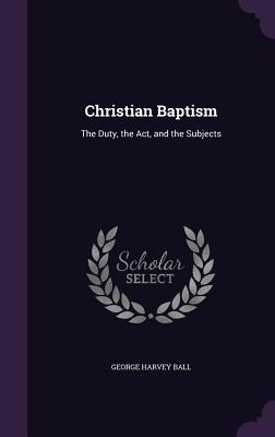 Christian Baptism: The Duty the Act and the Subjects