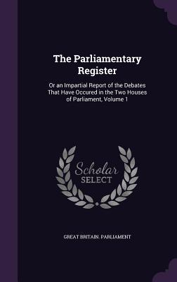 The Parliamentary Register: Or an Impartial Report of the Debates That Have Occured in the Two Houses of Parliament Volume 1