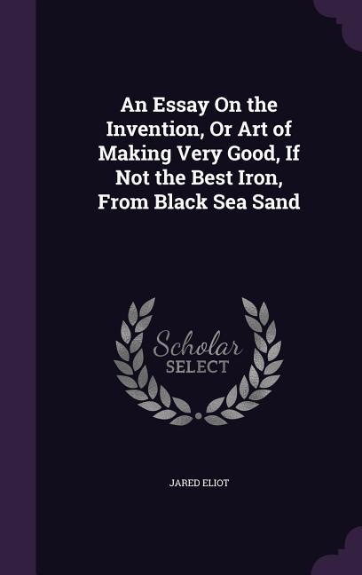 An Essay On the Invention Or Art of Making Very Good If Not the Best Iron From Black Sea Sand