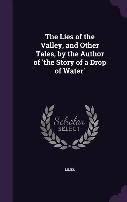 The Lies of the Valley and Other Tales by the Author of ‘the Story of a Drop of Water‘