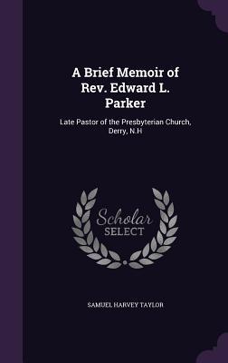 A Brief Memoir of Rev. Edward L. Parker: Late Pastor of the Presbyterian Church Derry N.H