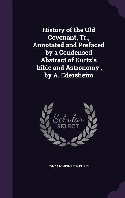 History of the Old Covenant Tr. Annotated and Prefaced by a Condensed Abstract of Kurtz‘s ‘bible and Astronomy‘ by A. Edersheim