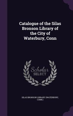Catalogue of the Silas Bronson Library of the City of Waterbury Conn