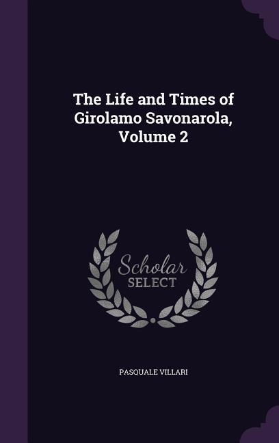 The Life and Times of Girolamo Savonarola Volume 2