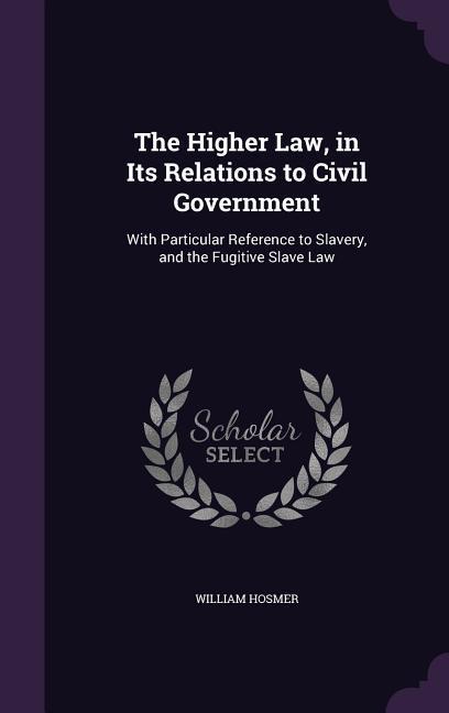 The Higher Law in Its Relations to Civil Government: With Particular Reference to Slavery and the Fugitive Slave Law