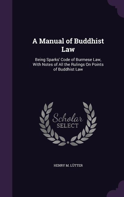 A Manual of Buddhist Law: Being Sparks‘ Code of Burmese Law With Notes of All the Rulings On Points of Buddhist Law