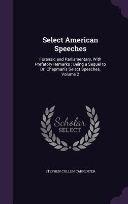 Select American Speeches: Forensic and Parliamentary With Prefatory Remarks: Being a Sequel to Dr. Chapman‘s Select Speeches Volume 2