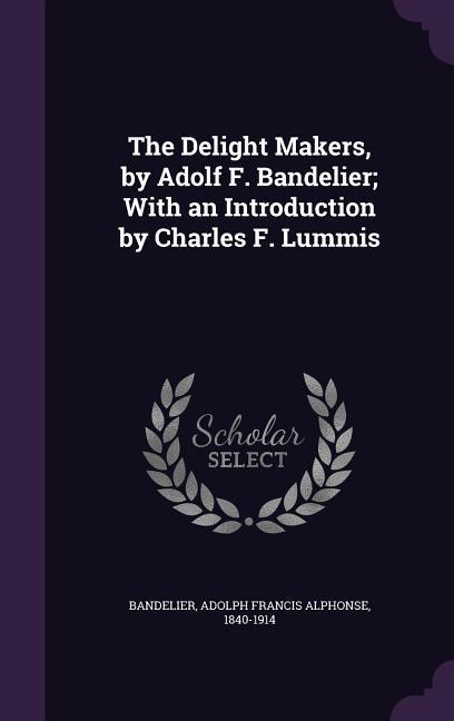 The Delight Makers by Adolf F. Bandelier; With an Introduction by Charles F. Lummis