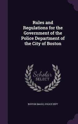 Rules and Regulations for the Government of the Police Department of the City of Boston