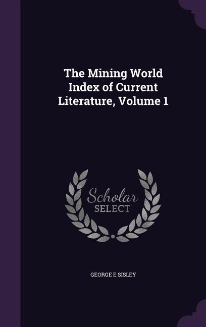The Mining World Index of Current Literature Volume 1