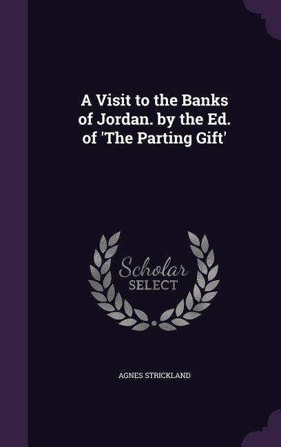 A Visit to the Banks of Jordan. by the Ed. of ‘The Parting Gift‘