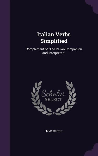 Italian Verbs Simplified: Complement of The Italian Companion and Interpreter.