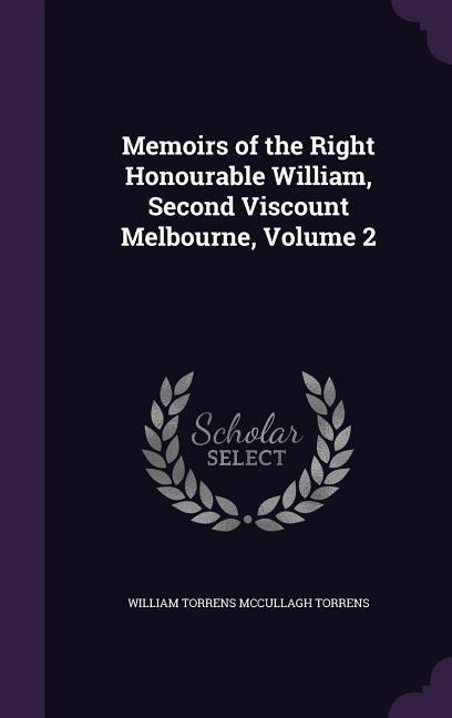 Memoirs of the Right Honourable William Second Viscount Melbourne Volume 2