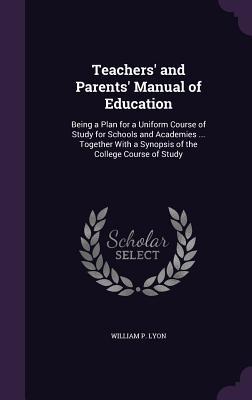 Teachers‘ and Parents‘ Manual of Education: Being a Plan for a Uniform Course of Study for Schools and Academies ... Together With a Synopsis of the C