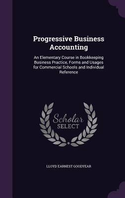 Progressive Business Accounting: An Elementary Course in Bookkeeping Business Practice Forms and Usages for Commercial Schools and Individual Referen
