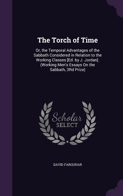 The Torch of Time: Or the Temporal Advantages of the Sabbath Considered in Relation to the Working Classes [Ed. by J. Jordan]. (Working