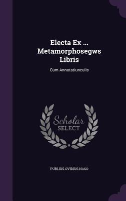 Electa Ex ... Metamorphosegws Libris: Cum Annotatiunculis