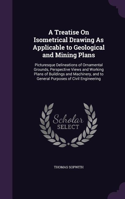 A Treatise On Isometrical Drawing As Applicable to Geological and Mining Plans