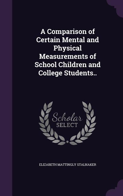 A Comparison of Certain Mental and Physical Measurements of School Children and College Students..
