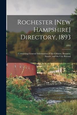 Rochester [New Hampshire] Directory 1893; Containing General Information of the Citizens Business Streets and the City Record; 1893