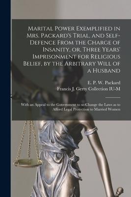 Marital Power Exemplified in Mrs. Packard‘s Trial and Self-defence From the Charge of Insanity or Three Years‘ Imprisonment for Religious Belief b