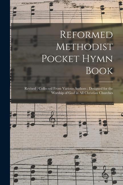 Reformed Methodist Pocket Hymn Book: Revised; Collected From Various Authors; ed for the Worship of God in All Christian Churches