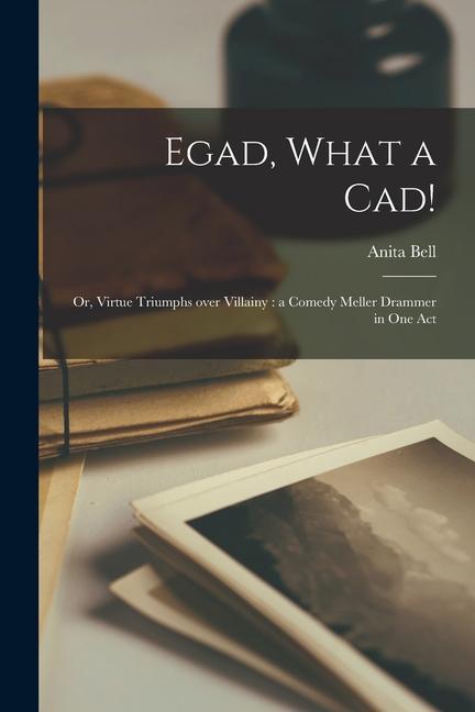 Egad What a Cad!: or Virtue Triumphs Over Villainy: a Comedy Meller Drammer in One Act