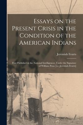 Essays on the Present Crisis in the Condition of the American Indians [microform]: First Published in the National Intelligencer Under the Signature