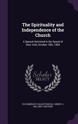 The Spirituality and Independence of the Church: A Speech Delivered in the Synod of New York October 18th 1864