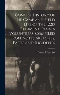 Concise History of the Camp and Field Life of the 122d Regiment Penn‘a Volunteers. Compiled From Notes Sketches Facts and Incidents
