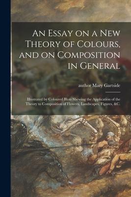 An Essay on a New Theory of Colours and on Composition in General: Illustrated by Coloured Blots Shewing the Application of the Theory to Composition