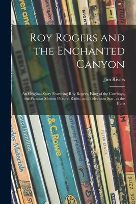 Roy Rogers and the Enchanted Canyon; an Original Story Featuring Roy Rogers King of the Cowboys the Famous Motion Picture Radio and Television Sta